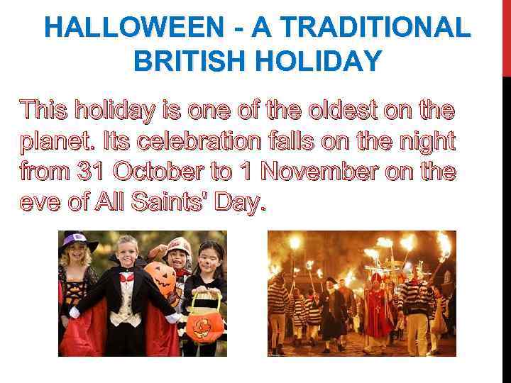 HALLOWEEN - A TRADITIONAL BRITISH HOLIDAY This holiday is one of the oldest on