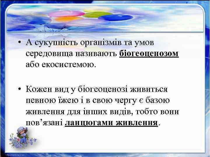  • А сукупність організмів та умов середовища називають біогеоценозом або екосистемою. • Кожен