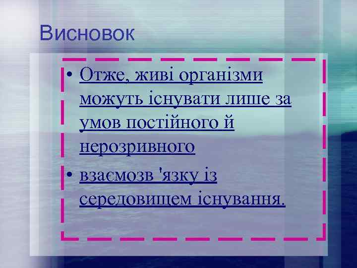 Висновок • Отже, живі організми можуть існувати лише за умов постійного й нерозривного •