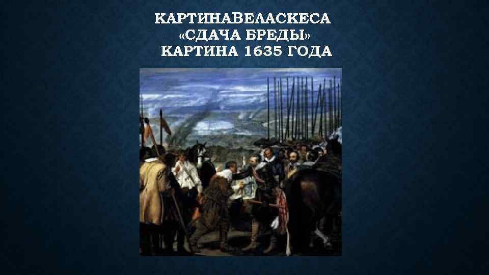 КАРТИНАВЕЛАСКЕСА «СДАЧА БРЕДЫ» КАРТИНА 1635 ГОДА 