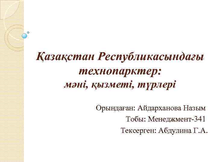 Қазақстан Республикасындағы технопарктер: мәні, қызметі, түрлері Орындаған: Айдарханова Назым Тобы: Менеджмент-341 Тексерген: Абдулина Г.