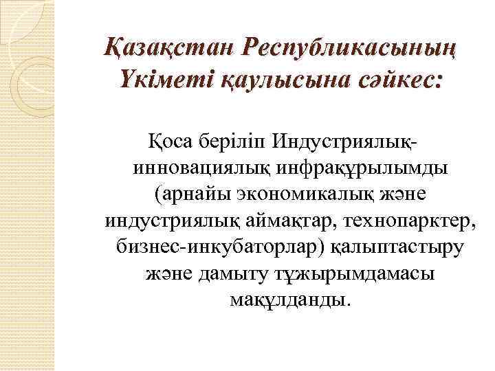 Қазақстан Республикасының Үкіметі қаулысына сәйкес: Қоса беріліп Индустриялықинновациялық инфрақұрылымды (арнайы экономикалық және индустриялық аймақтар,