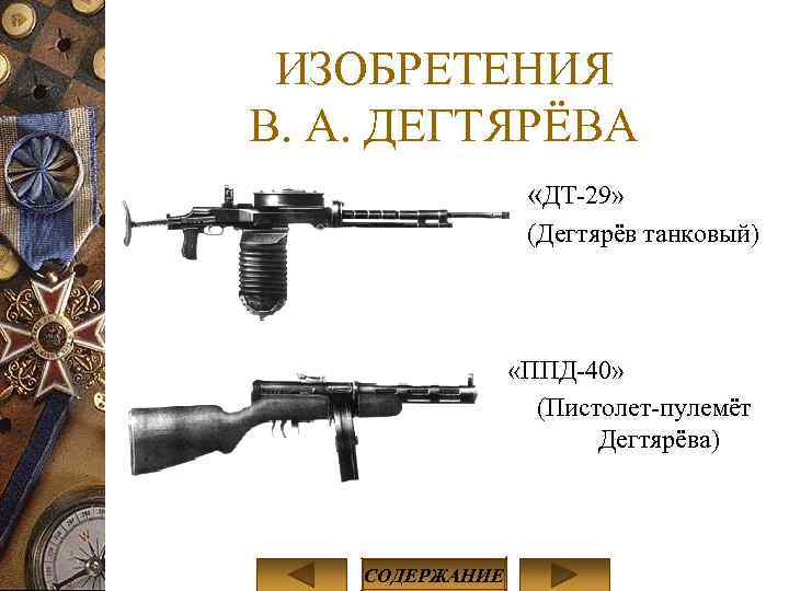 ИЗОБРЕТЕНИЯ В. А. ДЕГТЯРЁВА «ДТ-29» (Дегтярёв танковый) «ППД-40» (Пистолет-пулемёт Дегтярёва) СОДЕРЖАНИЕ 