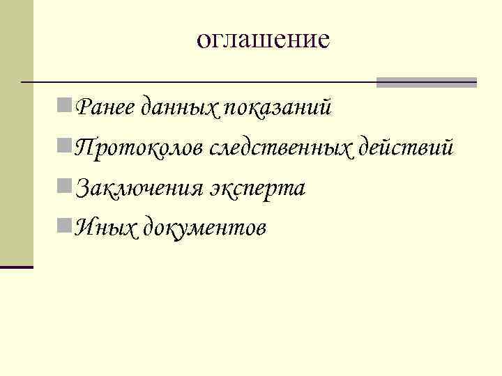 оглашение n. Ранее данных показаний n. Протоколов следственных действий n. Заключения эксперта n. Иных