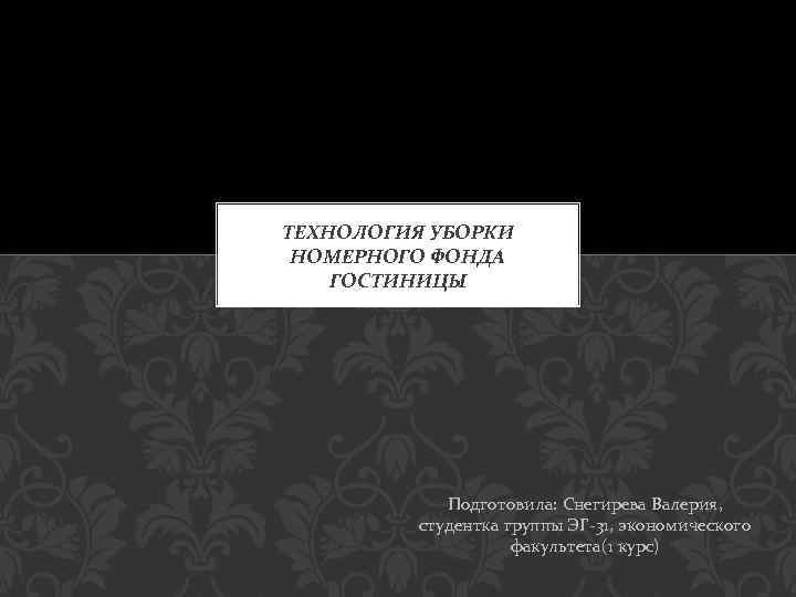 ТЕХНОЛОГИЯ УБОРКИ НОМЕРНОГО ФОНДА ГОСТИНИЦЫ Подготовила: Снегирева Валерия, студентка группы ЭГ 31, экономического факультета(1