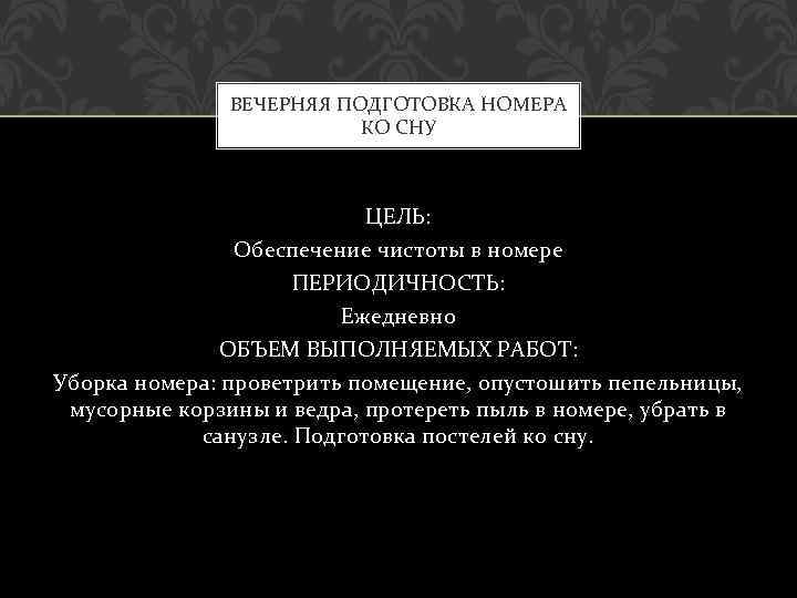 ВЕЧЕРНЯЯ ПОДГОТОВКА НОМЕРА КО СНУ ЦЕЛЬ: Обеспечение чистоты в номере ПЕРИОДИЧНОСТЬ: Ежедневно ОБЪЕМ ВЫПОЛНЯЕМЫХ