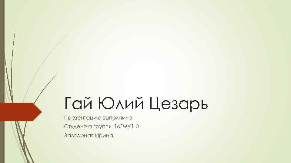 Гай Юлий Цезарь Презентацию выполнила Студентка группы 16 ГМУ 1 -0 Задворная Ирина 