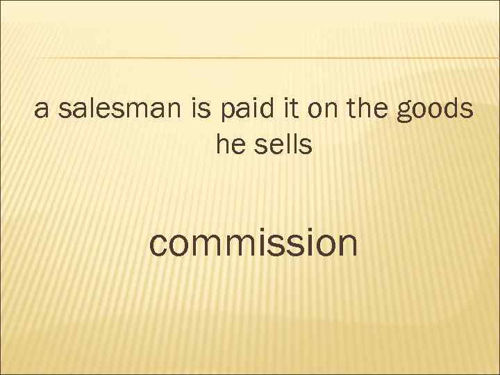 a salesman is paid it on the goods he sells commission 
