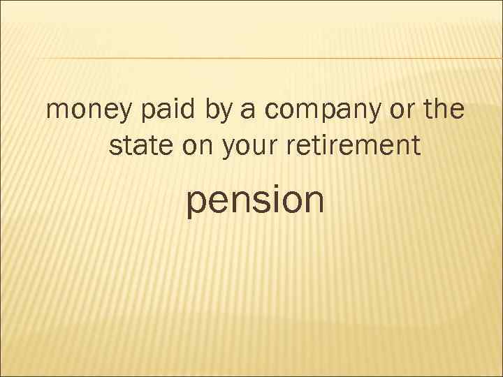 money paid by a company or the state on your retirement pension 