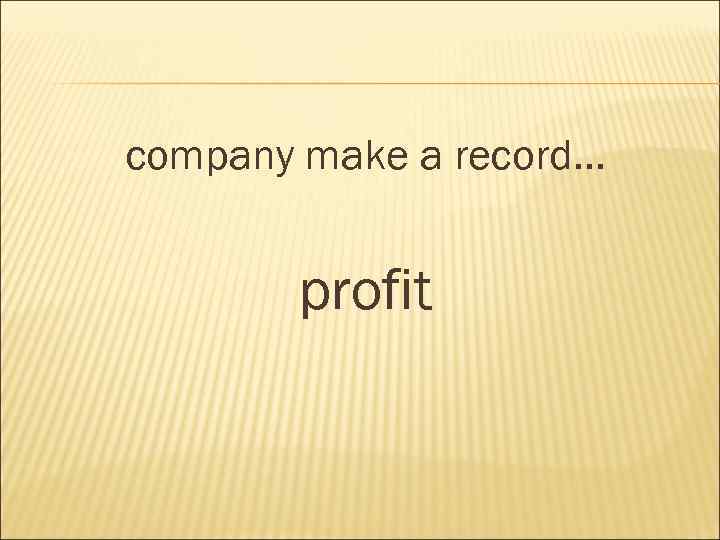 company make a record… profit 