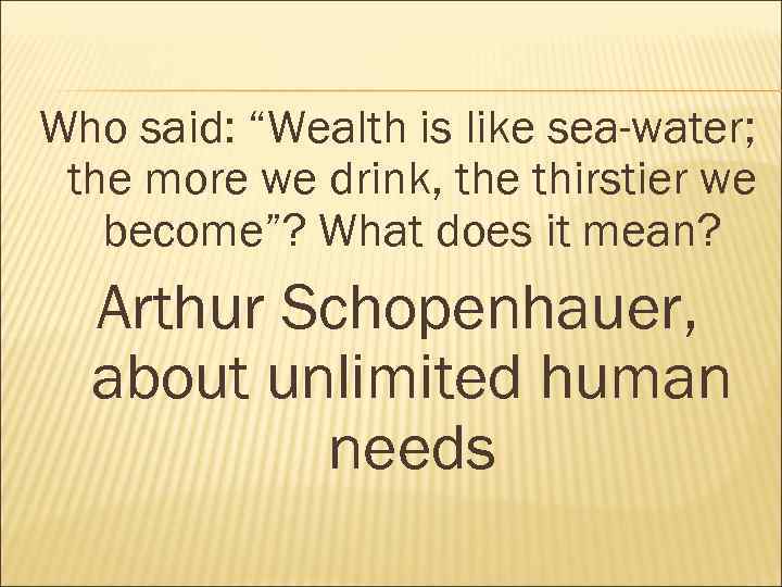 Who said: “Wealth is like sea-water; the more we drink, the thirstier we become”?
