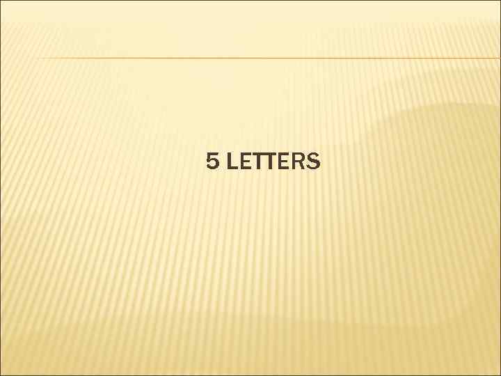 5 LETTERS 