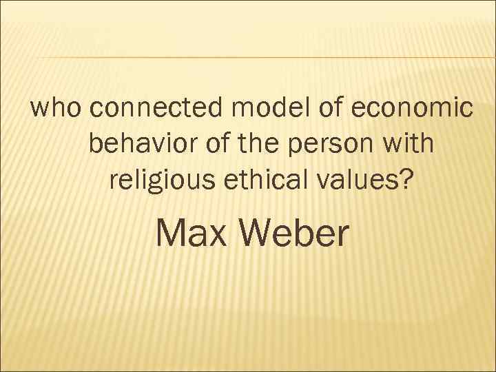 who connected model of economic behavior of the person with religious ethical values? Max