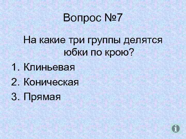 Вопрос № 7 На какие три группы делятся юбки по крою? 1. Клиньевая 2.