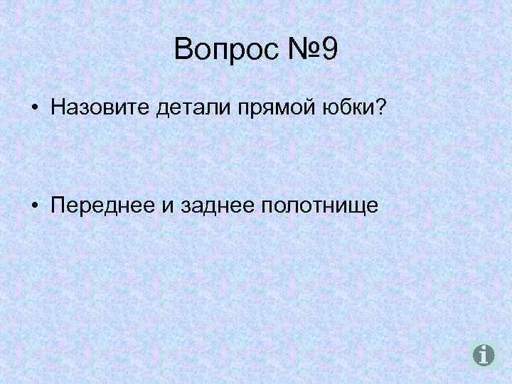Вопрос № 9 • Назовите детали прямой юбки? • Переднее и заднее полотнище 