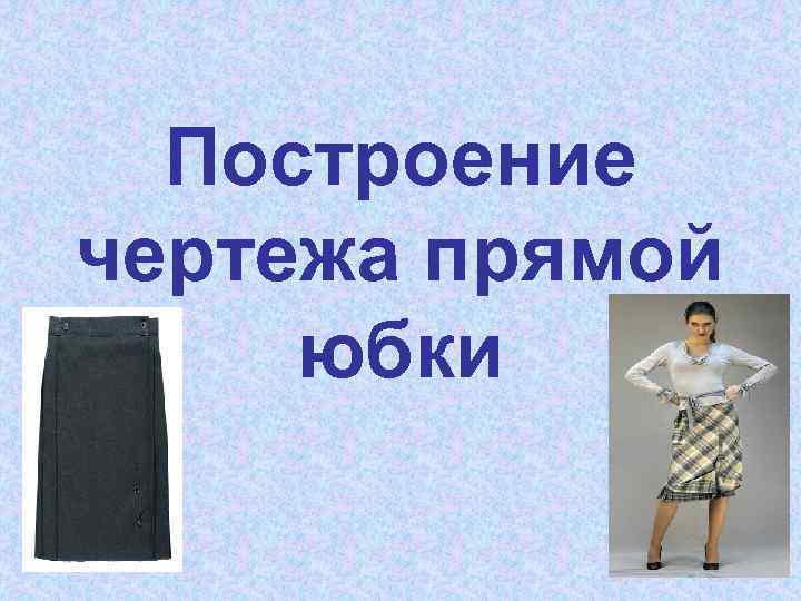 Построение чертежа прямой юбки 