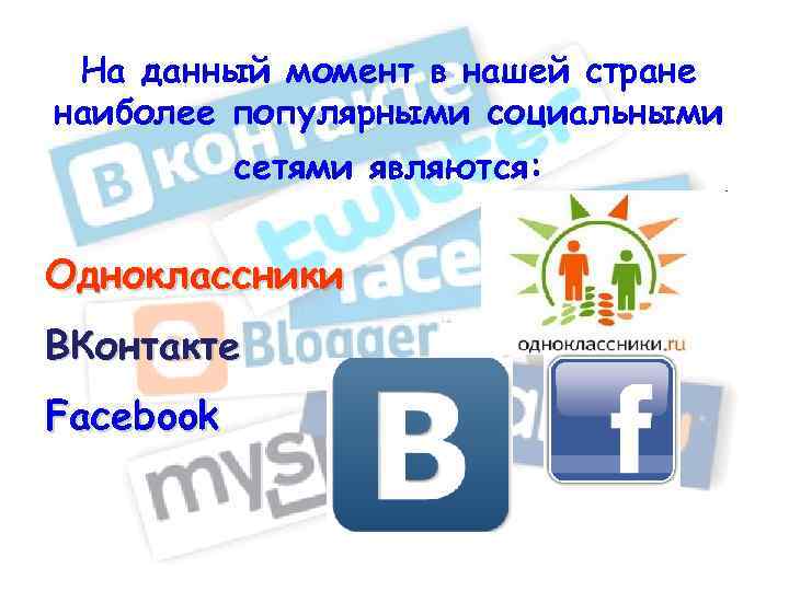 На данный момент в нашей стране наиболее популярными социальными сетями являются: Одноклассники ВКонтакте Facebook