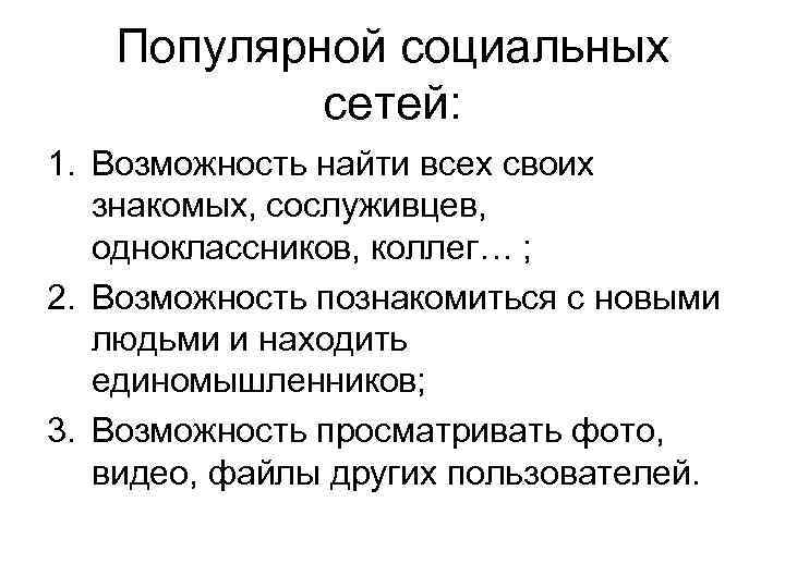 Популярной социальных сетей: 1. Возможность найти всех своих знакомых, сослуживцев, одноклассников, коллег… ; 2.