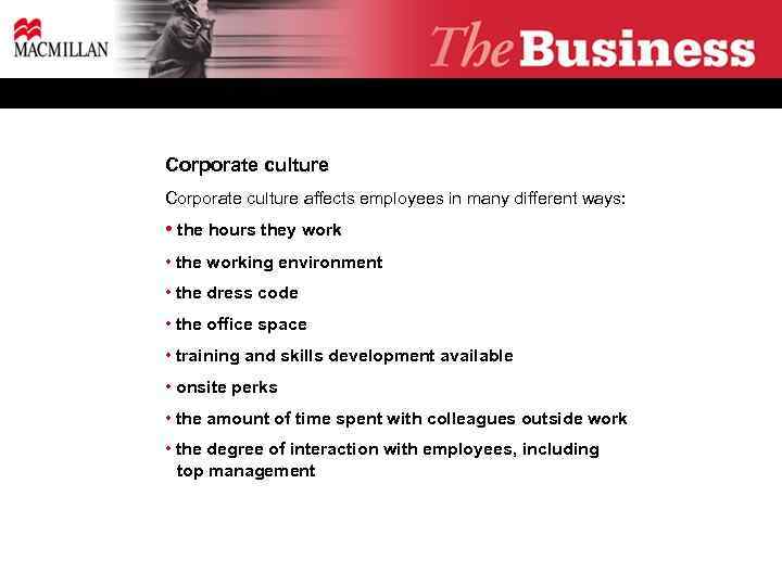 Corporate culture affects employees in many different ways: • the hours they work •