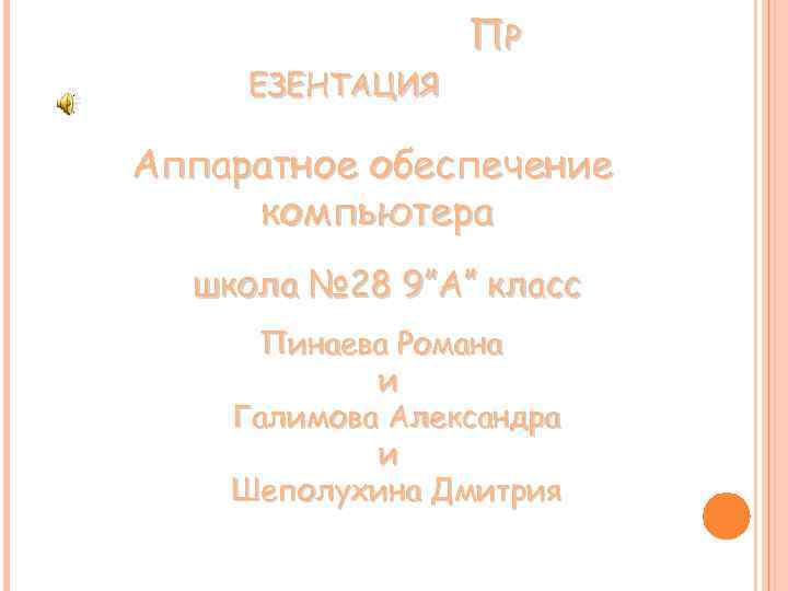 ЕЗЕНТАЦИЯ ПР Аппаратное обеспечение компьютера школа № 28 9”А” класс Пинаева Романа и Галимова