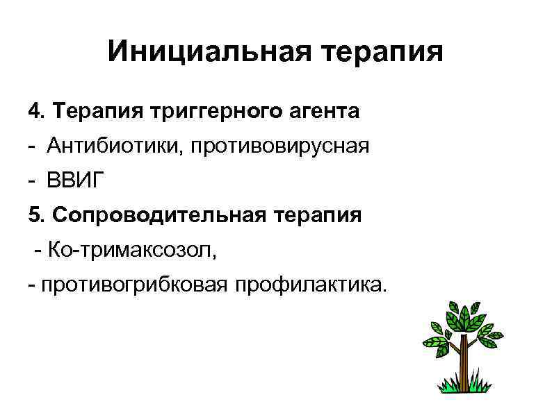 Инициальная терапия 4. Терапия триггерного агента - Антибиотики, противовирусная - ВВИГ 5. Сопроводительная терапия