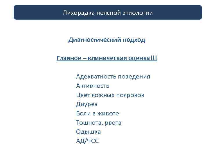 Лихорадка неясной этиологии Диагностический подход Главное – клиническая оценка!!! Адекватность поведения Активность Цвет кожных