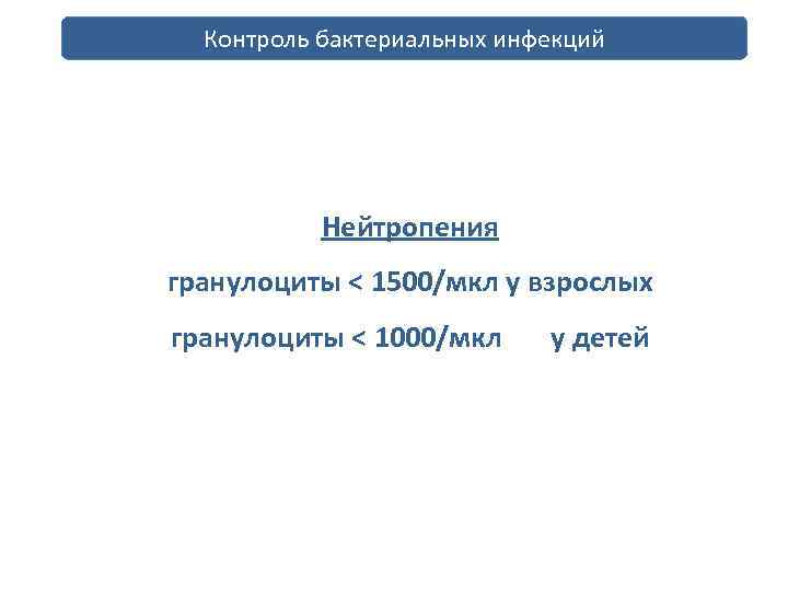 Контроль бактериальных инфекций профилактика и лечение инфекций Нейтропения гранулоциты < 1500/мкл у взрослых гранулоциты