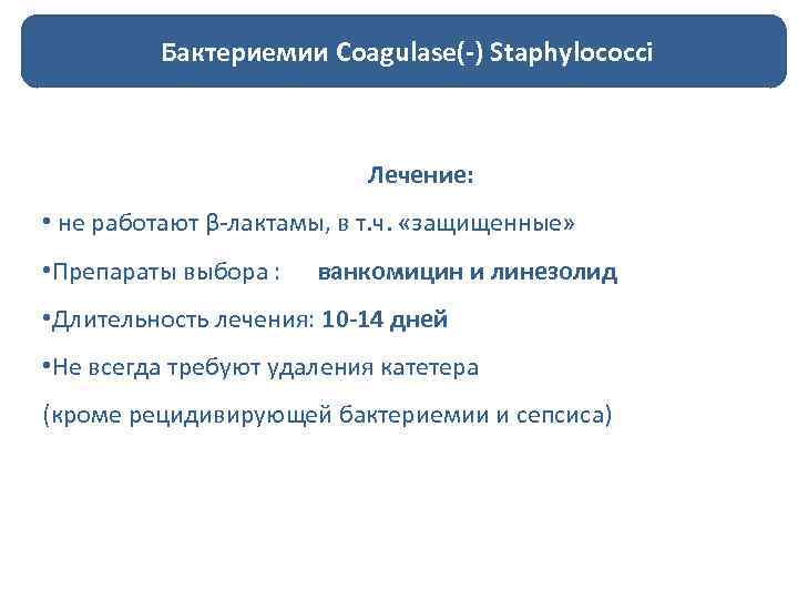 Бактериемии Coagulase(-) Staphylococci Лечение: • не работают β-лактамы, в т. ч. «защищенные» • Препараты