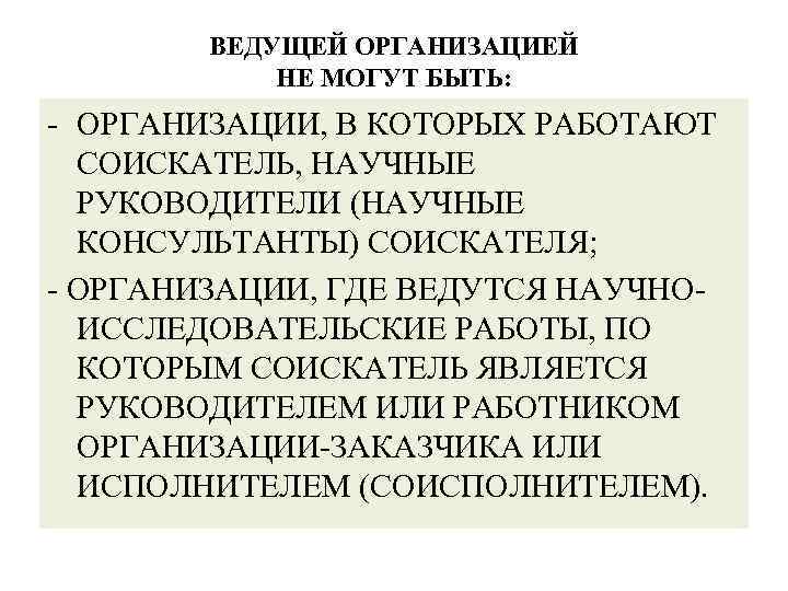 ВЕДУЩЕЙ ОРГАНИЗАЦИЕЙ НЕ МОГУТ БЫТЬ: - ОРГАНИЗАЦИИ, В КОТОРЫХ РАБОТАЮТ СОИСКАТЕЛЬ, НАУЧНЫЕ РУКОВОДИТЕЛИ (НАУЧНЫЕ