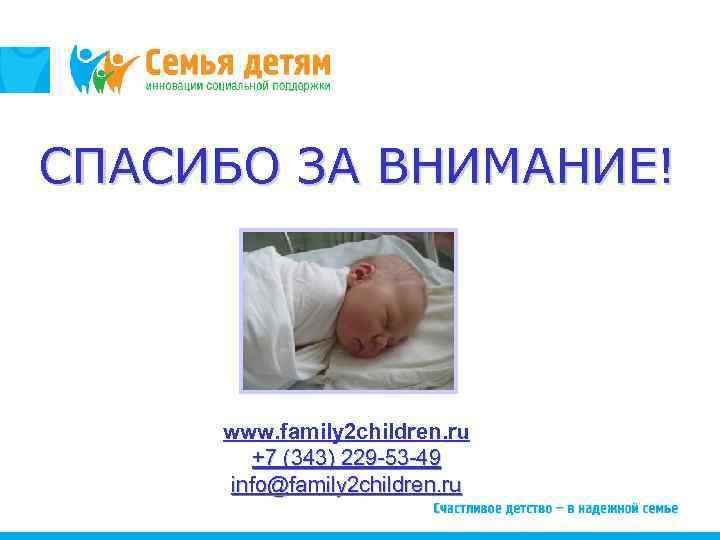 СПАСИБО ЗА ВНИМАНИЕ! www. family 2 children. ru +7 (343) 229 -53 -49 info@family