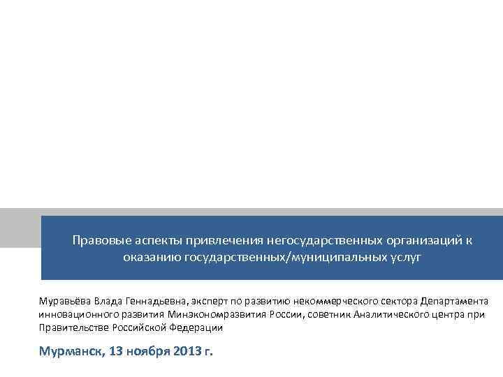 Правовые аспекты привлечения негосударственных организаций к оказанию государственных/муниципальных услуг Муравьёва Влада Геннадьевна, эксперт по