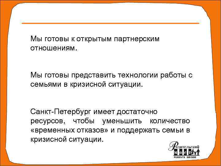 Мы готовы к открытым партнерским отношениям. Мы готовы представить технологии работы с семьями в