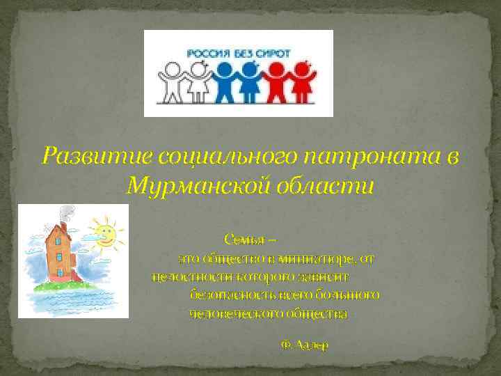 Развитие социального патроната в Мурманской области Семья – это общество в миниатюре, от целостности