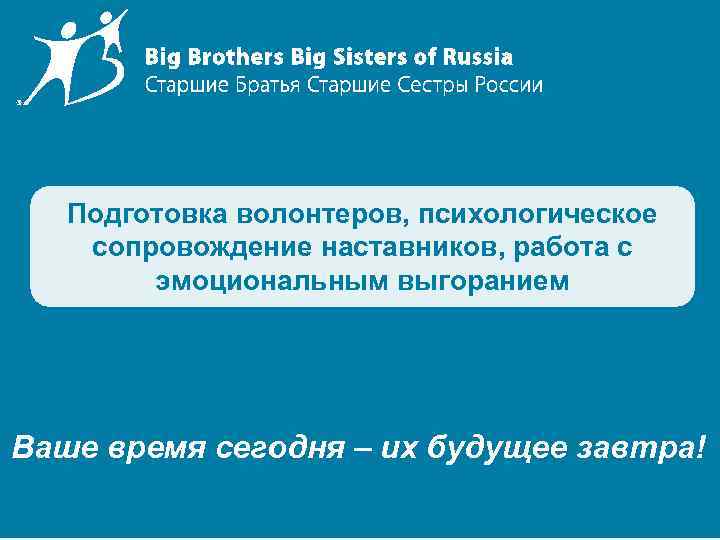Подготовка волонтеров, психологическое сопровождение наставников, работа с эмоциональным выгоранием Ваше время сегодня – их