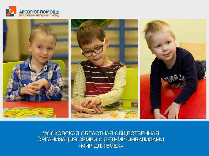 МОСКОВСКАЯ ОБЛАСТНАЯ ОБЩЕСТВЕННАЯ ОРГАНИЗАЦИЯ СЕМЕЙ С ДЕТЬМИ-ИНВАЛИДАМИ «МИР ДЛЯ ВСЕХ» 
