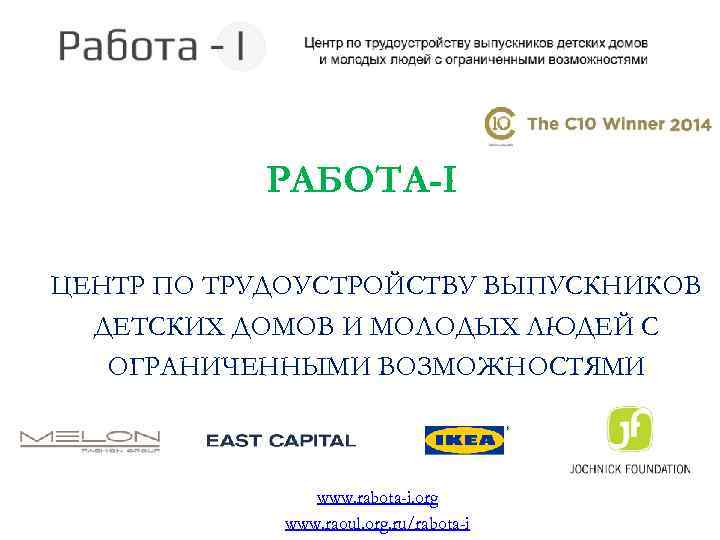 РАБОТА-I ЦЕНТР ПО ТРУДОУСТРОЙСТВУ ВЫПУСКНИКОВ ДЕТСКИХ ДОМОВ И МОЛОДЫХ ЛЮДЕЙ С ОГРАНИЧЕННЫМИ ВОЗМОЖНОСТЯМИ www.