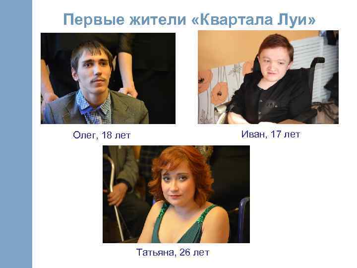 Первые жители «Квартала Луи» Иван, 17 лет Олег, 18 лет Татьяна, 26 лет 