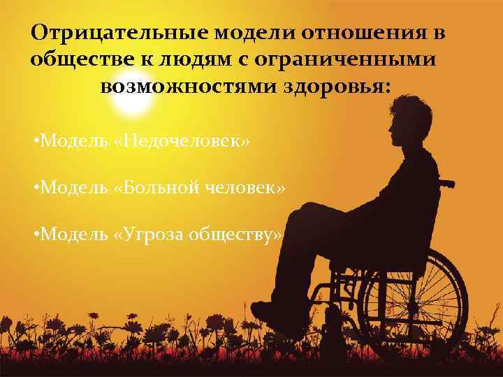 Отрицательные модели отношения в обществе к людям с ограниченными возможностями здоровья: • Модель «Недочеловек»