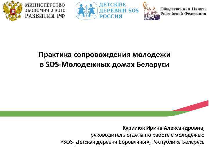 Практика сопровождения молодежи в SOS-Молодежных домах Беларуси Курилюк Ирина Александровна, руководитель отдела по работе