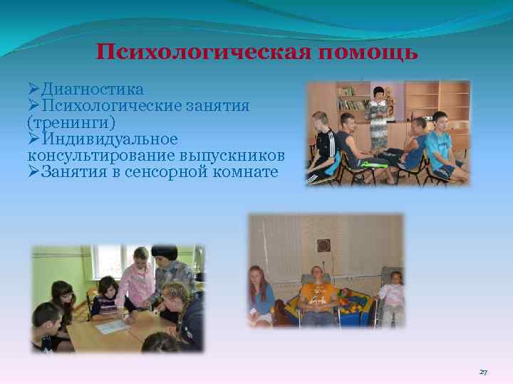 Психологическая помощь ØДиагностика ØПсихологические занятия (тренинги) ØИндивидуальное консультирование выпускников ØЗанятия в сенсорной комнате 27
