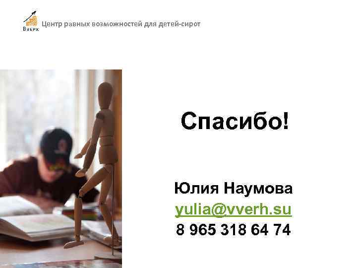 Центр равных возможностей для детей-сирот Спасибо! Юлия Наумова yulia@vverh. su 8 965 318 64