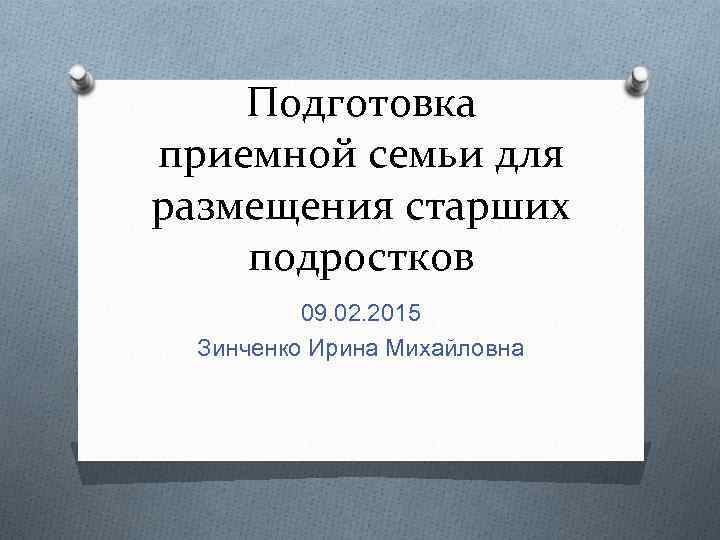 Подготовка приемной семьи для размещения старших подростков 09. 02. 2015 Зинченко Ирина Михайловна 