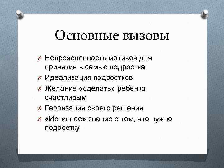 Основные вызовы O Непроясненность мотивов для O O принятия в семью подростка Идеализация подростков