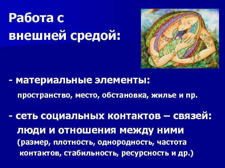 Работа с внешней средой: - материальные элементы: пространство, место, обстановка, жилье и пр. -