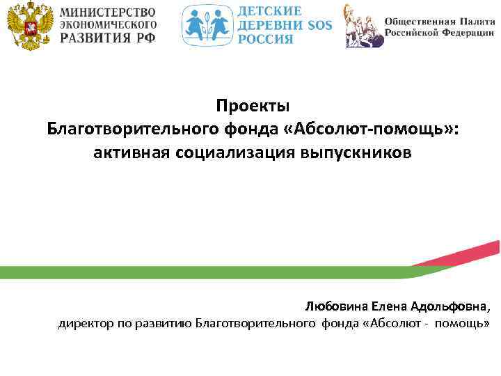 Проекты Благотворительного фонда «Абсолют-помощь» : активная социализация выпускников Любовина Елена Адольфовна, директор по развитию