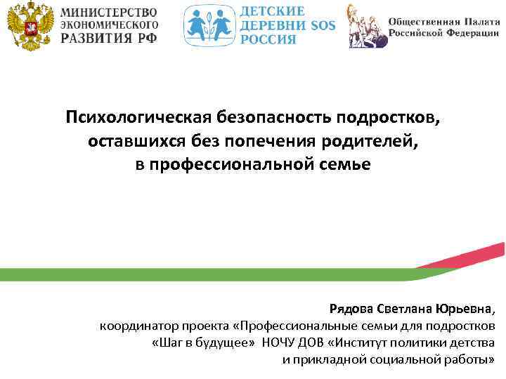 Психологическая безопасность подростков, оставшихся без попечения родителей, в профессиональной семье Рядова Светлана Юрьевна, координатор