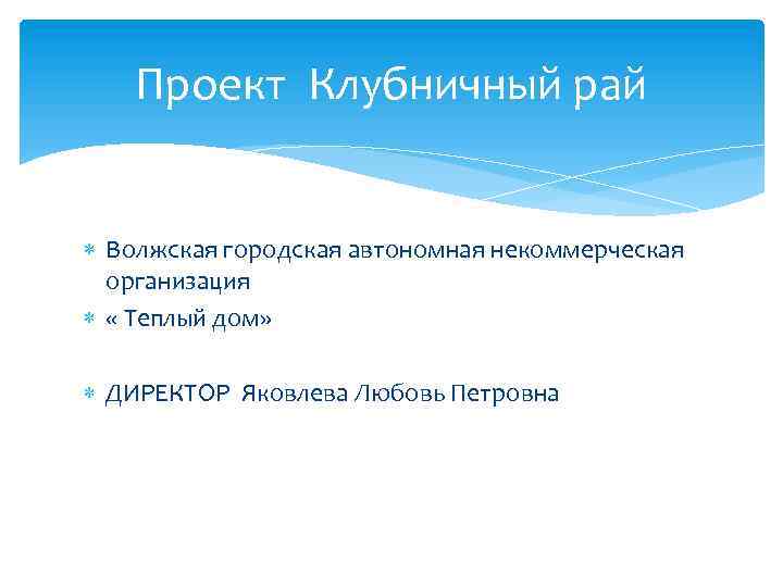 Проект Клубничный рай Волжская городская автономная некоммерческая организация « Теплый дом» ДИРЕКТОР Яковлева Любовь