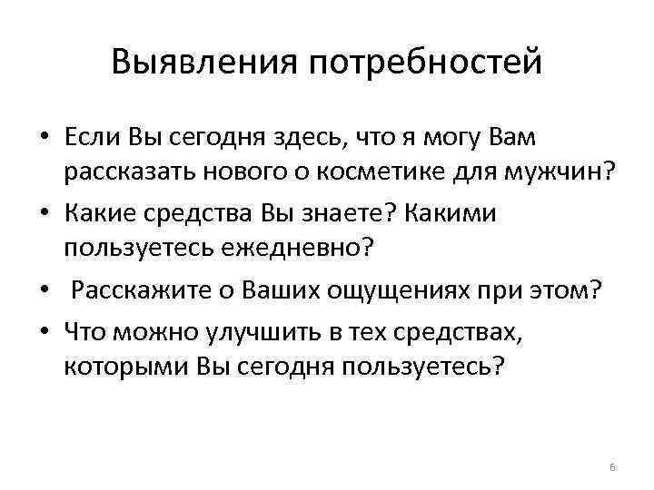 Выявления потребностей • Если Вы сегодня здесь, что я могу Вам рассказать нового о