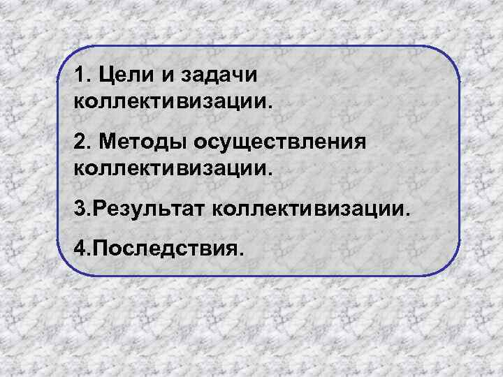 1. Цели и задачи коллективизации. 2. Методы осуществления коллективизации. 3. Результат коллективизации. 4. Последствия.