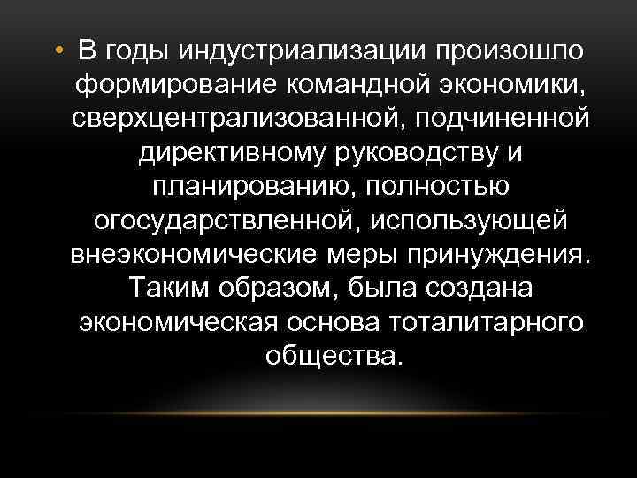  • В годы индустриализации произошло формирование командной экономики, сверхцентрализованной, подчиненной директивному руководству и